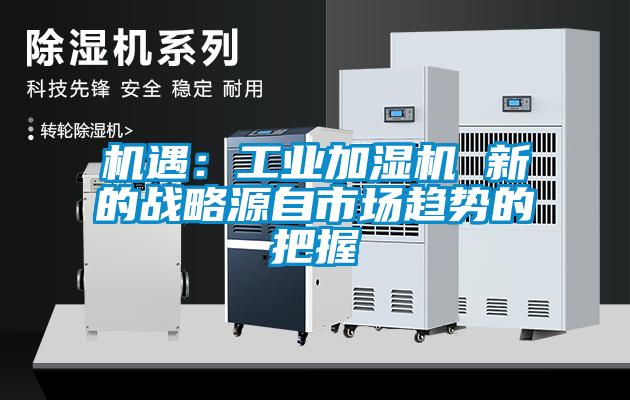 欧美黄色电影在线播放 机遇：工业加湿机 新的战略源自市场趋势的把握