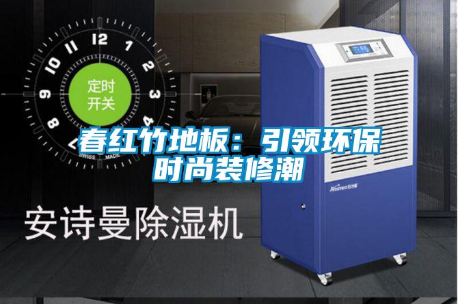 欧美黄色电影在线播放 春红竹地板：引领环保时尚装修潮