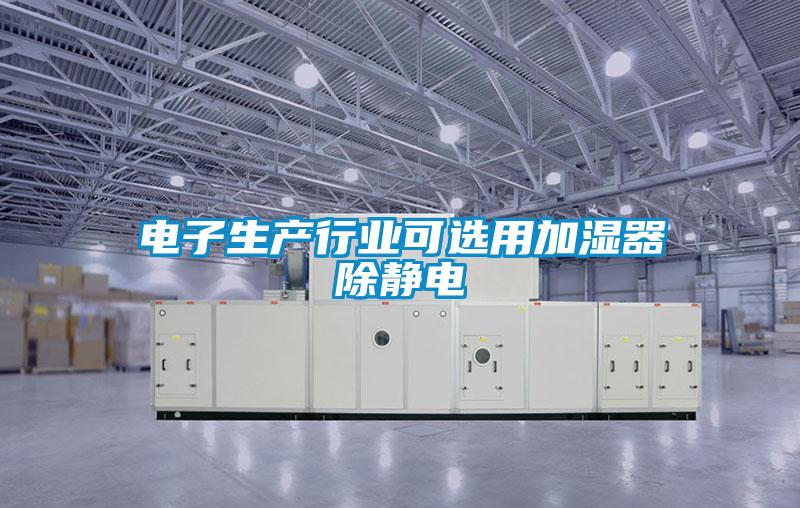 欧美黄色电影在线播放 电子生产行业可选用加湿器除静电