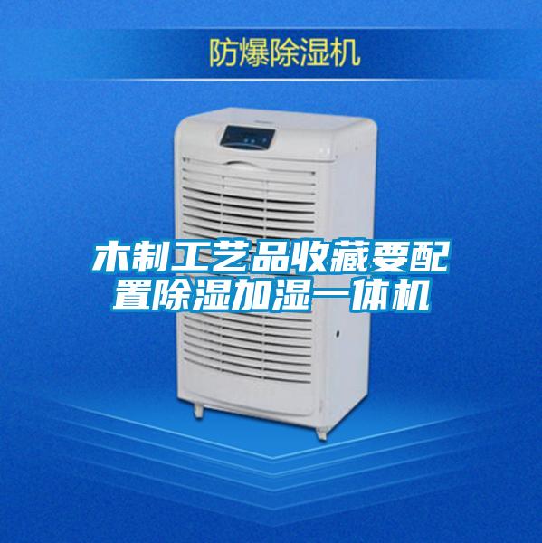 欧美黄色性爱视频网站 木制工艺品收藏要配置除湿加湿一体机