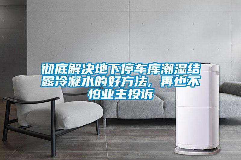 欧美黄色性爱视频网站 彻底解决地下停车库潮湿结露冷凝水的好方法, 再也不怕业主投诉