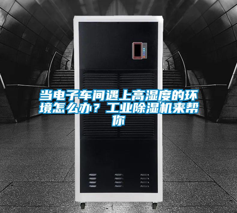 欧美黄色电影在线播放 当电子车间遇上高湿度的环境怎么办？工业除湿机来帮你