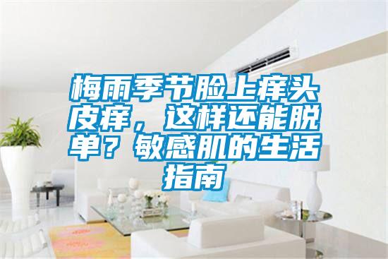 欧美成色手机在线观看 梅雨季节脸上痒头皮痒，这样还能脱单？敏感肌的生活指南