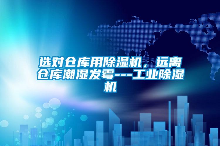 欧美黄色电影在线播放 选对仓库用除湿机，远离仓库潮湿发霉---工业除湿机