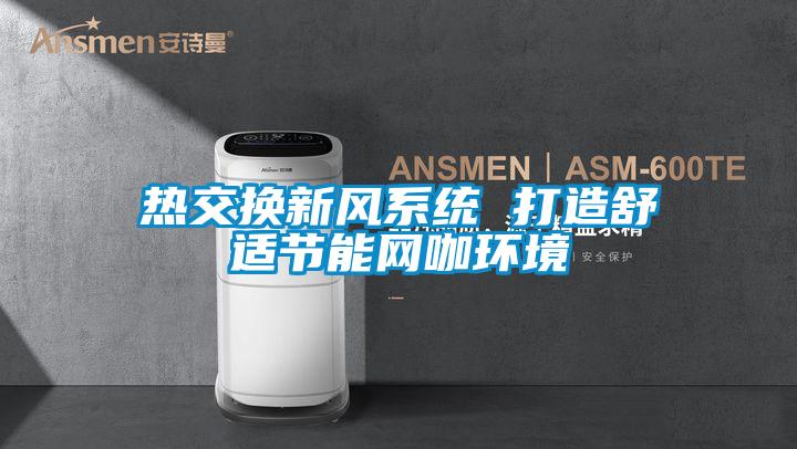 欧美黄色电影在线播放 热交换新风系统 打造舒适节能网咖环境