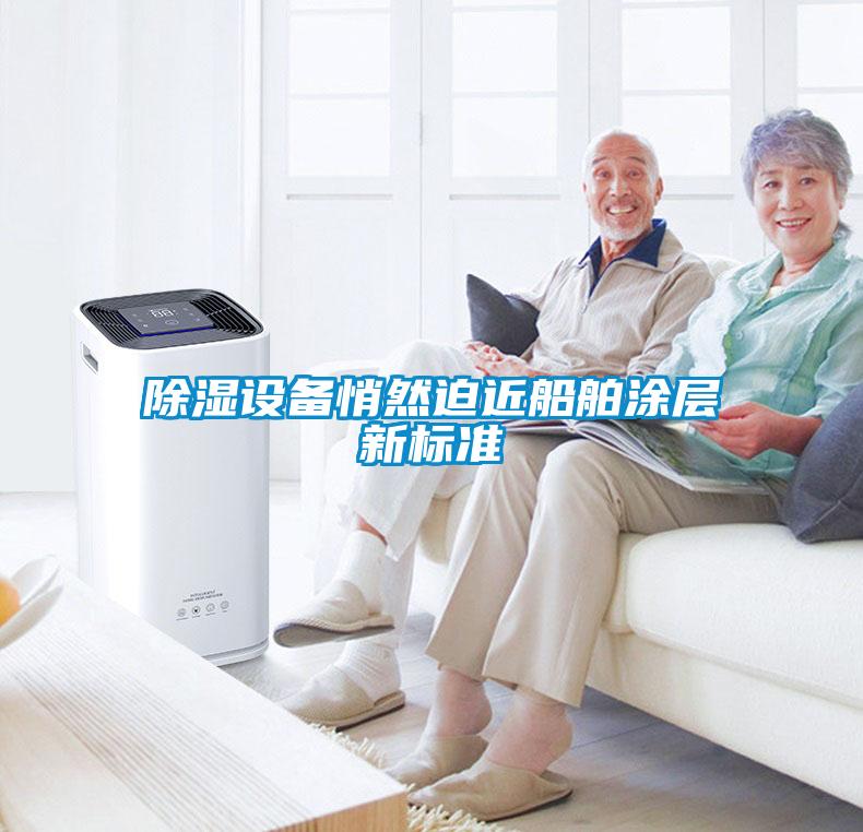 欧美黄色性爱视频网站 除湿设备悄然迫近船舶涂层新标准