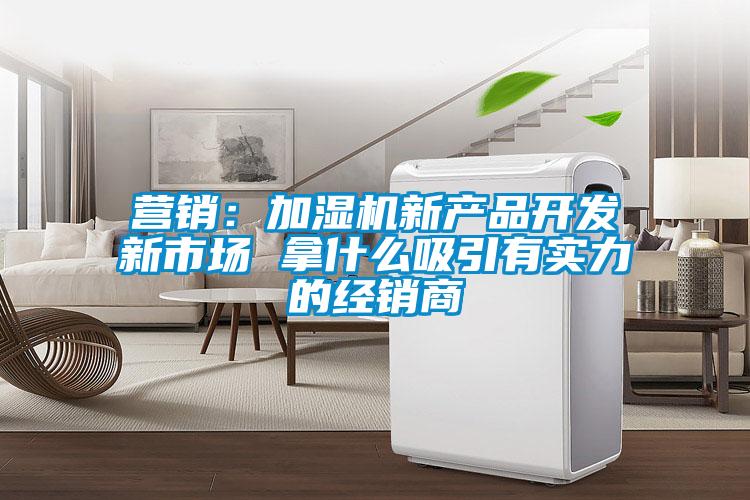 欧美成色手机在线观看 营销：加湿机新产品开发新市场 拿什么吸引有实力的经销商