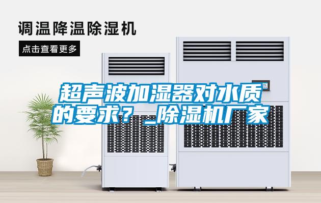 欧美黄色性爱视频网站 超声波加湿器对水质的要求？_除湿机厂家