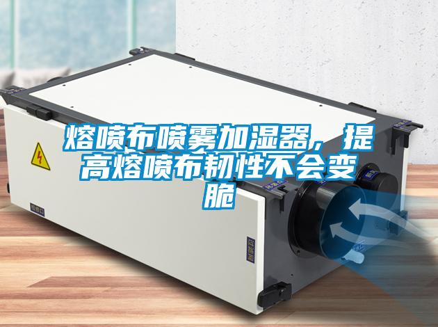 欧美黄色电影在线播放 熔喷布喷雾加湿器，提高熔喷布韧性不会变脆