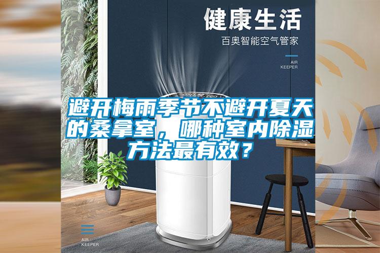欧美黄色电影在线播放 避开梅雨季节不避开夏天的桑拿室，哪种室内除湿方法最有效？