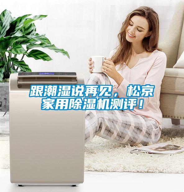 欧美黄色性爱视频网站 跟潮湿说再见，松京家用除湿机测评！