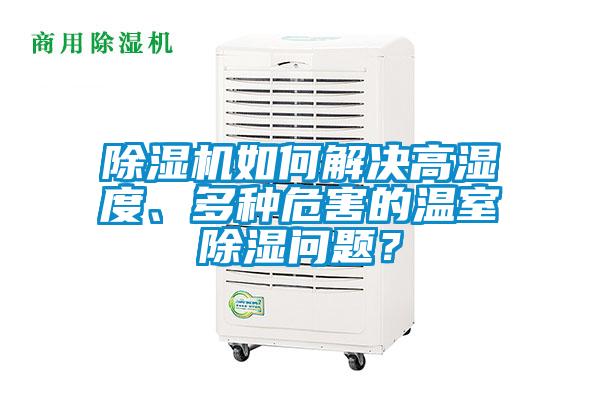 欧美成色手机在线观看 除湿机如何解决高湿度、多种危害的温室除湿问题？