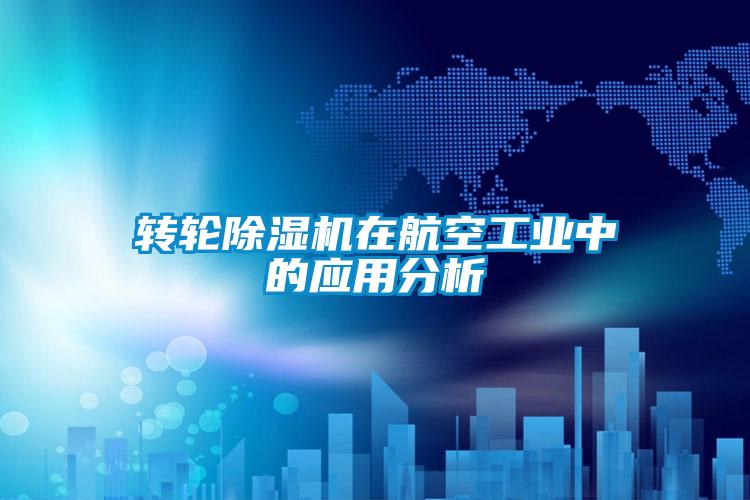欧美黄色性爱视频网站 转轮除湿机在航空工业中的应用分析