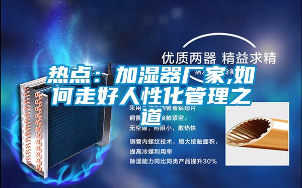 欧美成色手机在线观看 热点：加湿器厂家,如何走好人性化管理之道