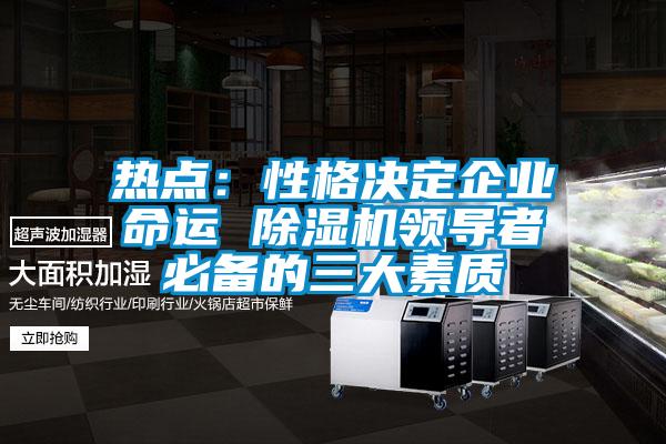 欧美黄色电影在线播放 热点：性格决定企业命运 除湿机领导者必备的三大素质