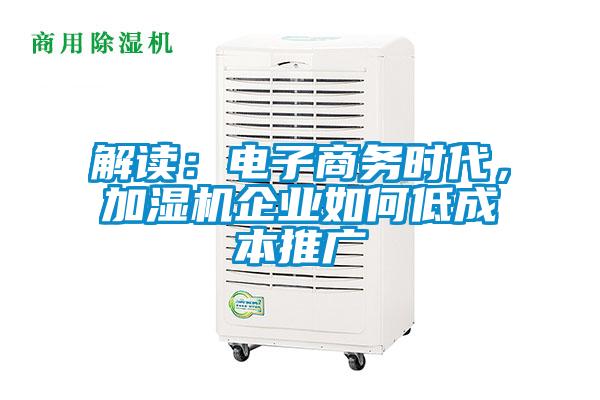 欧美黄色电影在线播放 解读：电子商务时代，加湿机企业如何低成本推广