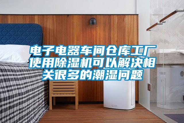 欧美黄色电影在线播放 电子电器车间仓库工厂使用除湿机可以解决相关很多的潮湿问题