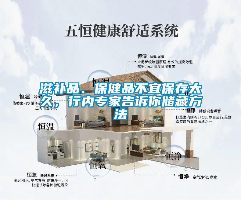 欧美黄色性爱视频网站 滋补品、保健品不宜保存太久，行内专家告诉你储藏方法