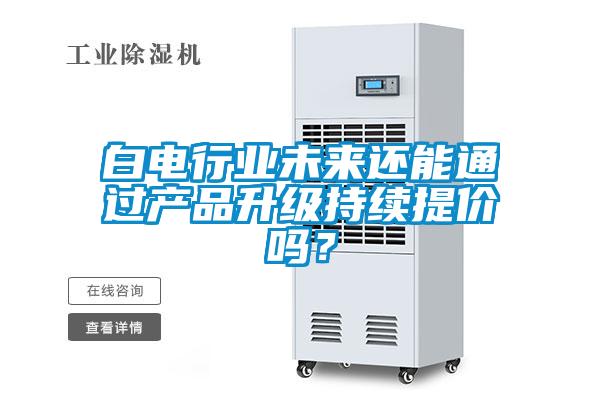 欧美成色手机在线观看 白电行业未来还能通过产品升级持续提价吗？