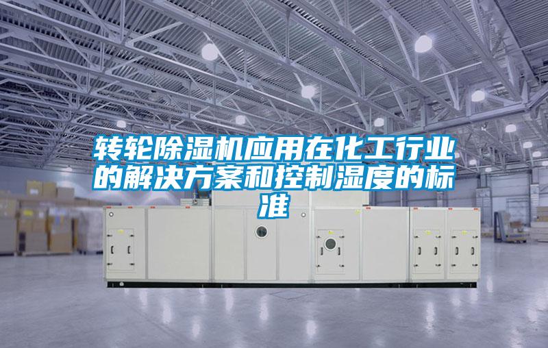欧美黄色性爱视频网站 转轮除湿机应用在化工行业的解决方案和控制湿度的标准