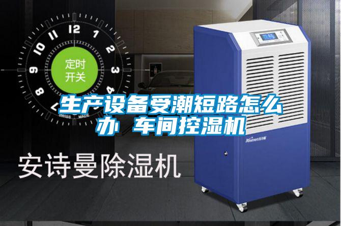 欧美成色手机在线观看 生产设备受潮短路怎么办 车间控湿机