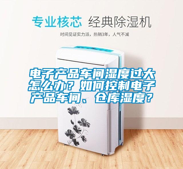 欧美成色手机在线观看 电子产品车间湿度过大怎么办？如何控制电子产品车间、仓库湿度？