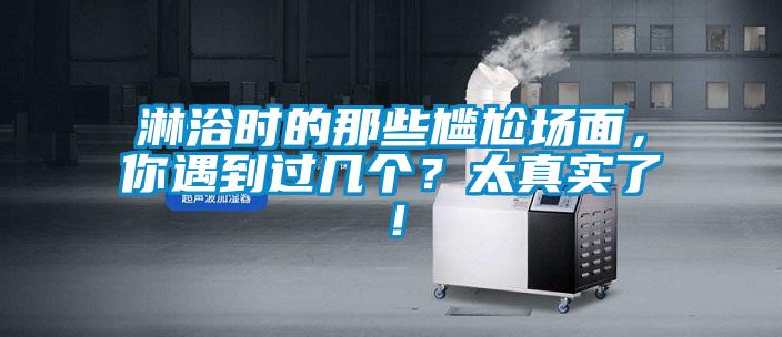 欧美成色手机在线观看 淋浴时的那些尴尬场面，你遇到过几个？太真实了！