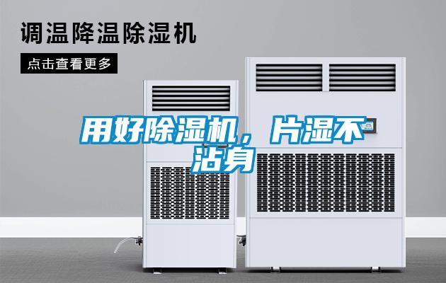 欧美黄色性爱视频网站 用好除湿机，片湿不沾身
