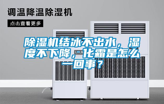 欧美黄色性爱视频网站 除湿机结冰不出水，湿度不下降，化霜是怎么一回事？