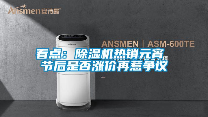 欧美黄色电影在线播放 看点：除湿机热销元宵 节后是否涨价再惹争议