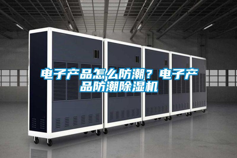 欧美黄色性爱视频网站 电子产品怎么防潮？电子产品防潮除湿机