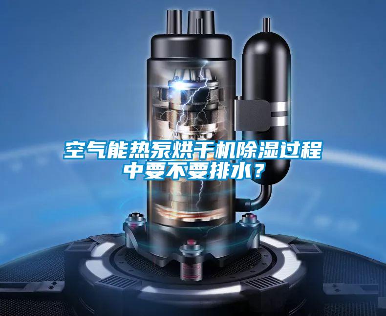 欧美黄色性爱视频网站 空气能热泵烘干机除湿过程中要不要排水？