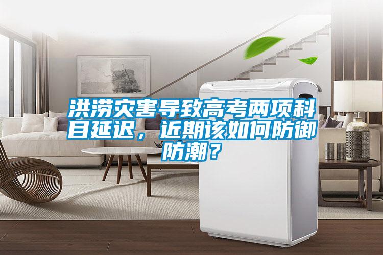 欧美黄色电影在线播放 洪涝灾害导致高考两项科目延迟，近期该如何防御防潮？