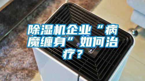 欧美成色手机在线观看 除湿机企业“病魔缠身”如何治疗？