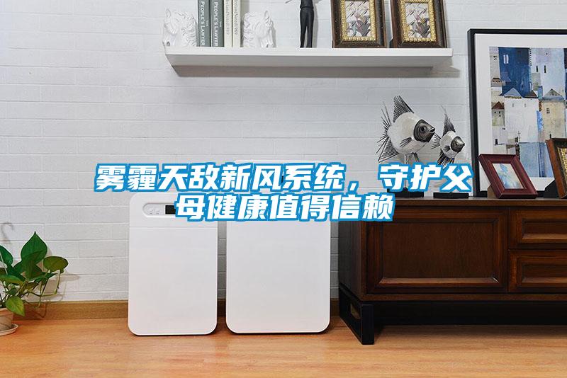 欧美黄色电影在线播放 雾霾天敌新风系统，守护父母健康值得信赖