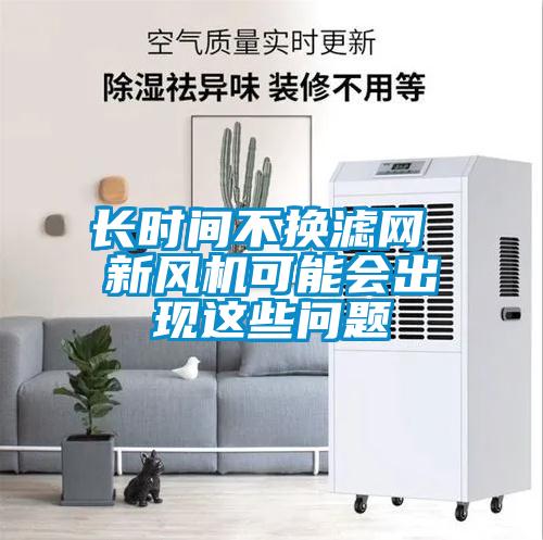 欧美黄色性爱视频网站 长时间不换滤网 新风机可能会出现这些问题