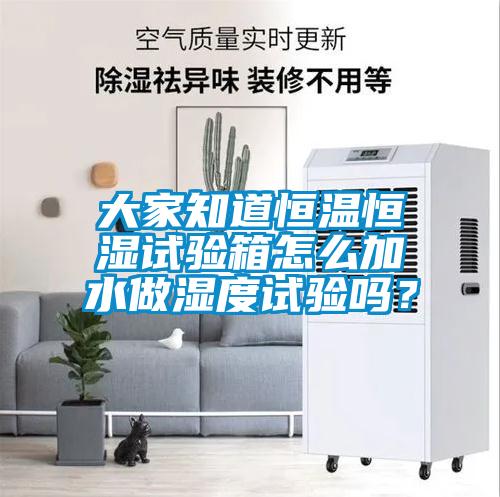 欧美黄色电影在线播放 大家知道恒温恒湿试验箱怎么加水做湿度试验吗？