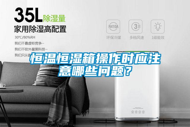 欧美黄色电影在线播放 恒温恒湿箱操作时应注意哪些问题？