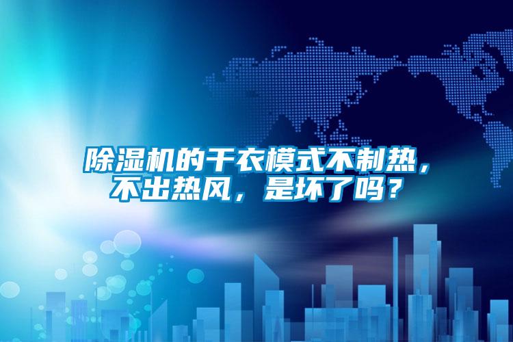 欧美黄色电影在线播放 除湿机的干衣模式不制热，不出热风，是坏了吗？