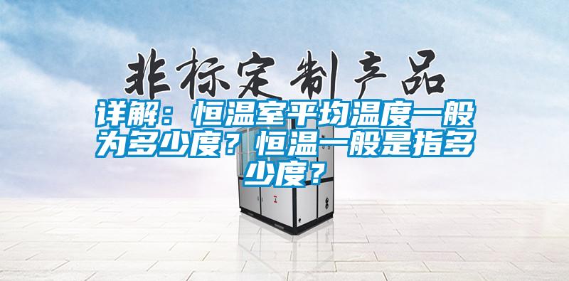 欧美黄色性爱视频网站 详解：恒温室平均温度一般为多少度？恒温一般是指多少度？