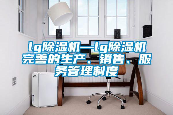 欧美黄色性爱视频网站 lg除湿机—lg除湿机完善的生产、销售、服务管理制度