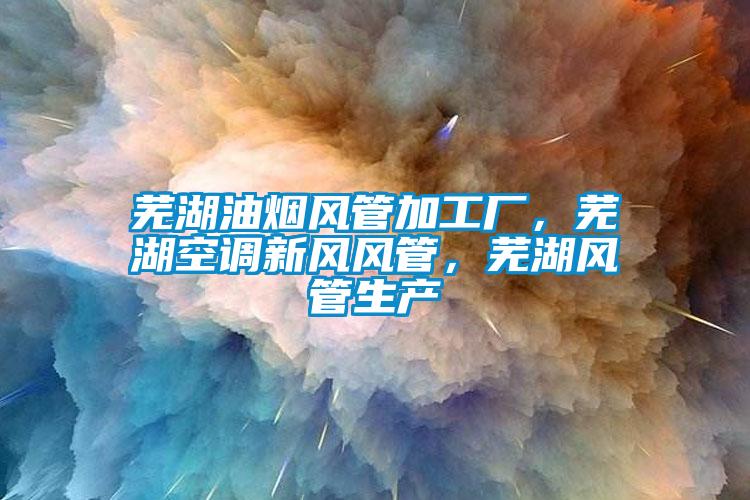 欧美黄色性爱视频网站 芜湖油烟风管加工厂，芜湖空调新风风管，芜湖风管生产