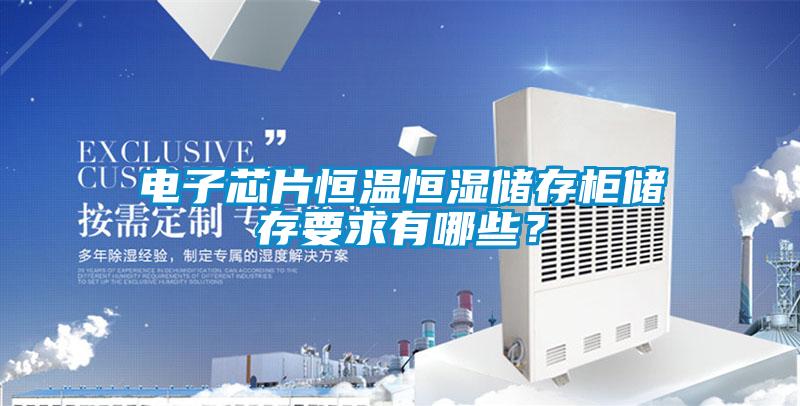 欧美黄色性爱视频网站 电子芯片恒温恒湿储存柜储存要求有哪些？
