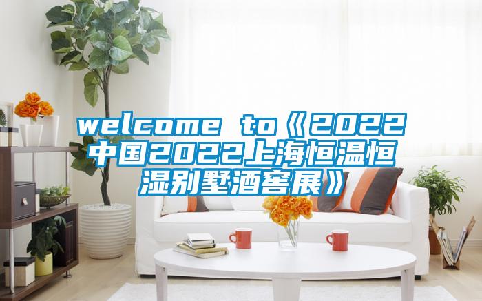 welcome to《2022中国2022上海恒温恒湿别墅酒窖展》