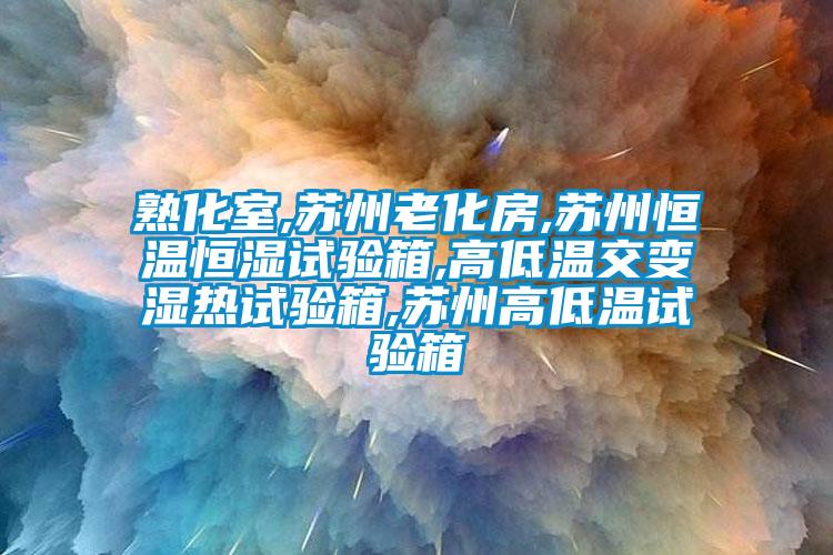 熟化室,苏州老化房,苏州恒温恒湿试验箱,高低温交变湿热试验箱,苏州高低温试验箱