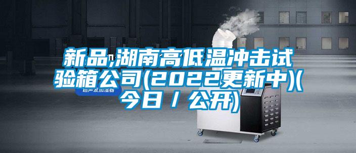 新品,湖南高低温冲击试验箱公司(2022更新中)(今日／公开)