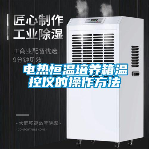 欧美黄色电影在线播放 电热恒温培养箱温控仪的操作方法