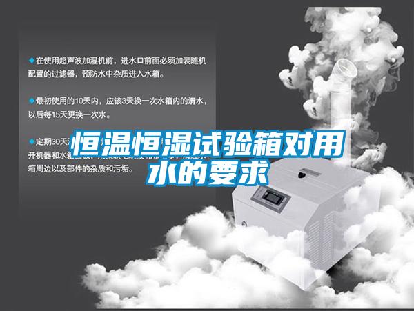 欧美成色手机在线观看 恒温恒湿试验箱对用水的要求
