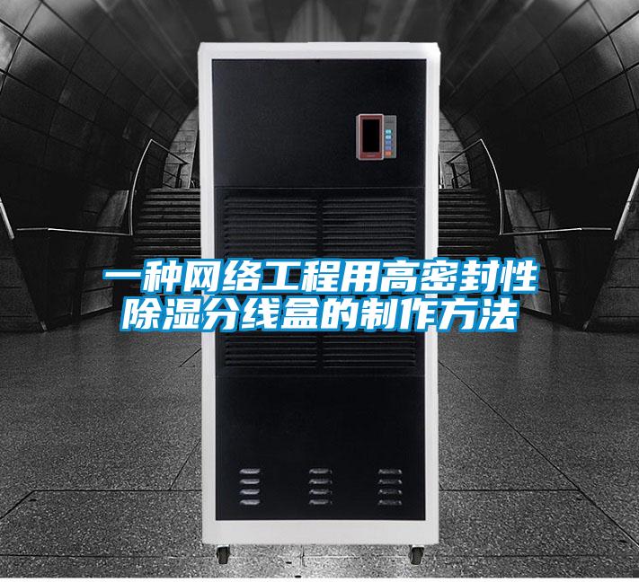 欧美黄色性爱视频网站 一种网络工程用高密封性除湿分线盒的制作方法