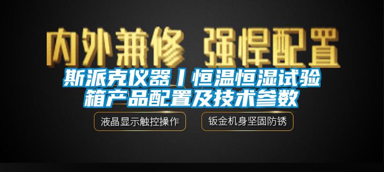 欧美黄色性爱视频网站 斯派克仪器丨恒温恒湿试验箱产品配置及技术参数